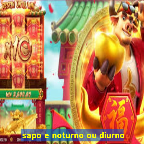 sapo e noturno ou diurno